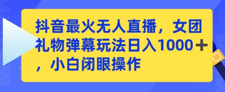 抖音最火无人直播，女团礼物弹幕玩法，日赚一千＋，小白闭眼操作【揭秘】-简创项目网