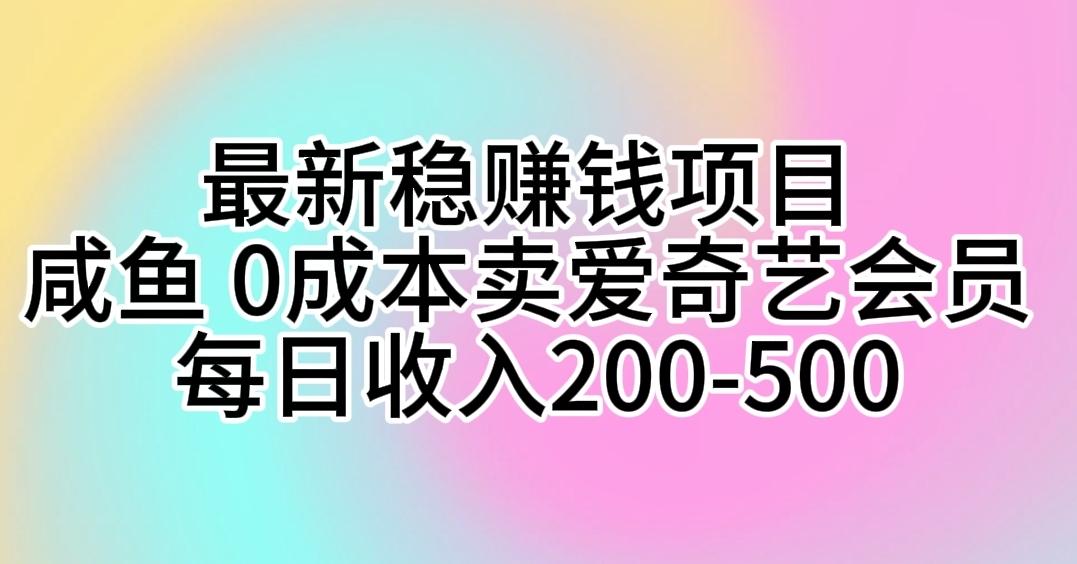 最新稳赚钱项目 咸鱼 0成本卖爱奇艺会员 每日收入200-500-简创项目网