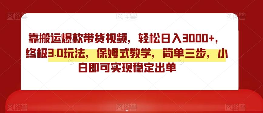 靠搬运爆款带货视频，轻松日入3000+，终极3.0玩法，保姆式教学，简单三步，小白即可实现稳定出单【揭秘】-简创项目网