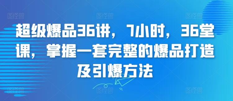 超级爆品36讲，7小时，36堂课，掌握一套完整的爆品打造及引爆方法-简创项目网