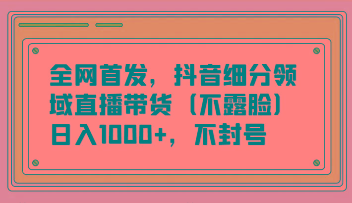 全网首发，抖音细分领域直播带货(不露脸)项目，日入1000+，不封号-简创项目网