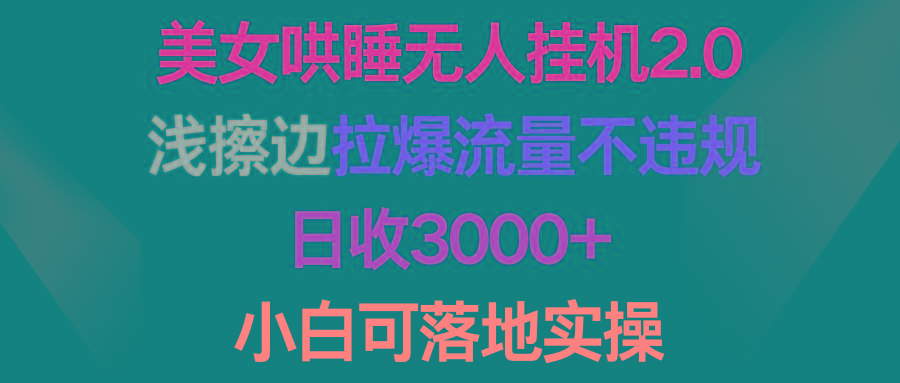 (9905期)美女哄睡无人挂机2.0，浅擦边拉爆流量不违规，日收3000+，小白可落地实操-简创项目网