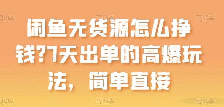 闲鱼无货源怎么挣钱？7天出单的高爆玩法，简单直接【揭秘】-简创项目网