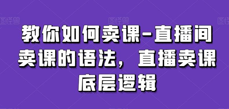 教你如何卖课-直播间卖课的语法，直播卖课底层逻辑-简创项目网