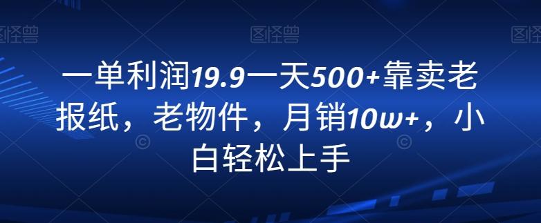 一单利润19.9一天500+靠卖老报纸，老物件，月销10w+，小白轻松上手-简创项目网