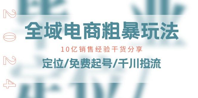 全域电商-粗暴玩法课：10亿销售经验干货分享！定位/免费起号/千川投流-简创项目网