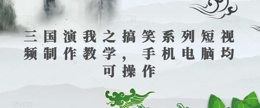 三国演我之搞笑系列短视频制作教学，手机电脑均可操作-简创项目网